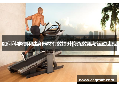 如何科学使用健身器材有效提升锻炼效果与运动表现