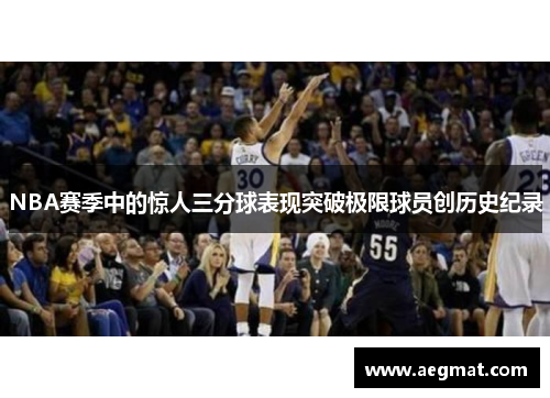 NBA赛季中的惊人三分球表现突破极限球员创历史纪录